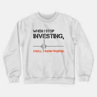 When I stop investing, you'll know I'm dead Crewneck Sweatshirt